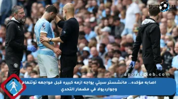 إصابة مؤكدة.. مانشستر سيتي يواجه أزمة كبيرة قبل مواجهة توتنهام وجوارديولا في مضمار التحدي
